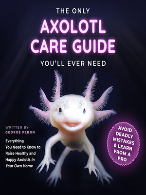 cover image of The Only Axolotl Care Guide You'll Ever Need